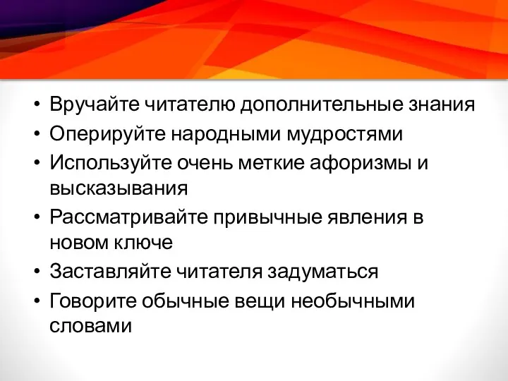 Вручайте читателю дополнительные знания Оперируйте народными мудростями Используйте очень меткие афоризмы