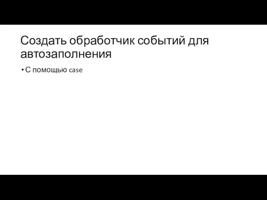 Создать обработчик событий для автозаполнения С помощью case