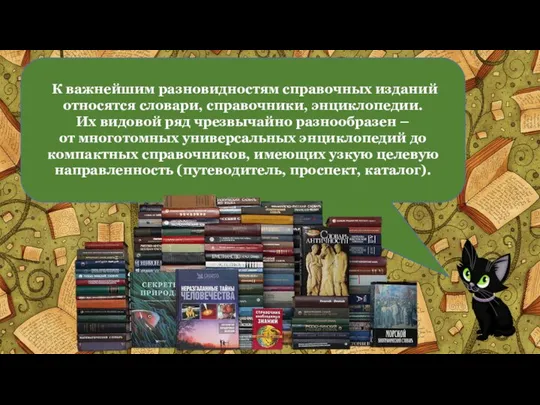 К важнейшим разновидностям справочных изданий относятся словари, справочники, энциклопедии. Их видовой