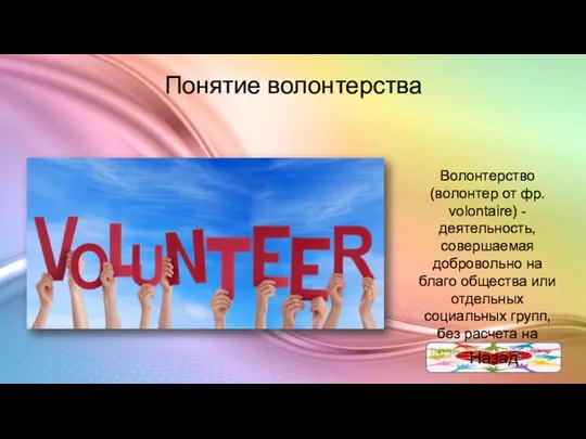 Понятие волонтерства Волонтерство (волонтер от фр. volontaire) - деятельность, совершаемая добровольно