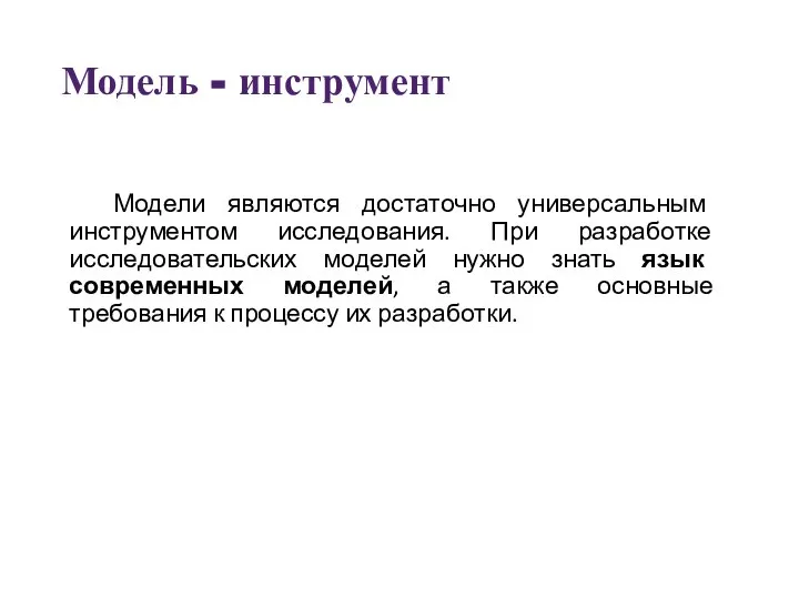 Модель - инструмент Модели являются достаточно универсальным инструментом исследования. При разработке