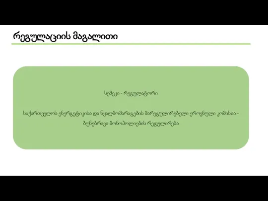 რეგულაციის მაგალითი სემეკი - რეგულატორი საქართველოს ენერგეტიკისა და წყალმომარაგების მარეგულირებელი ეროვნული კომისია - ბუნებრივი მონოპოლიების რეგულირება