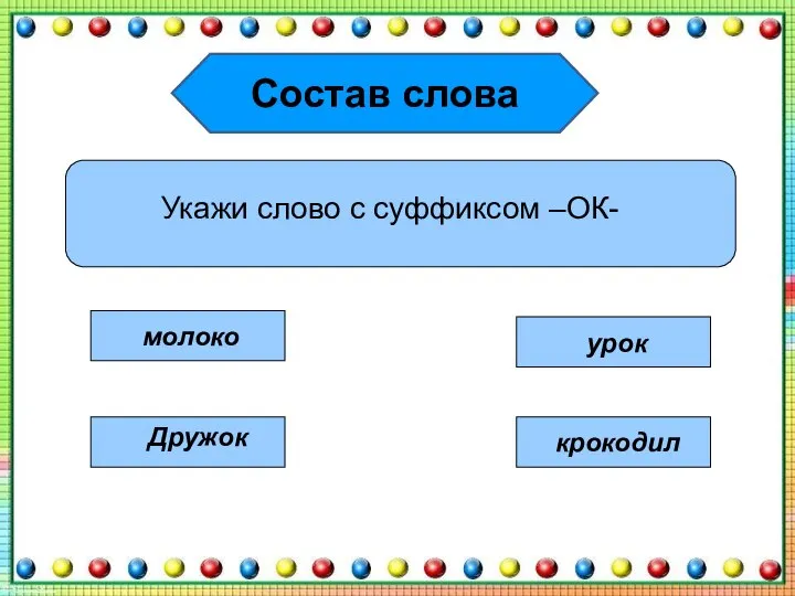 Состав слова Укажи слово с суффиксом –ОК- молоко Дружок урок крокодил