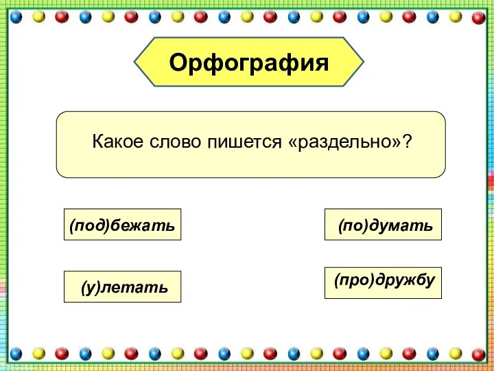 Орфография Какое слово пишется «раздельно»? (под)бежать (у)летать (по)думать (про)дружбу