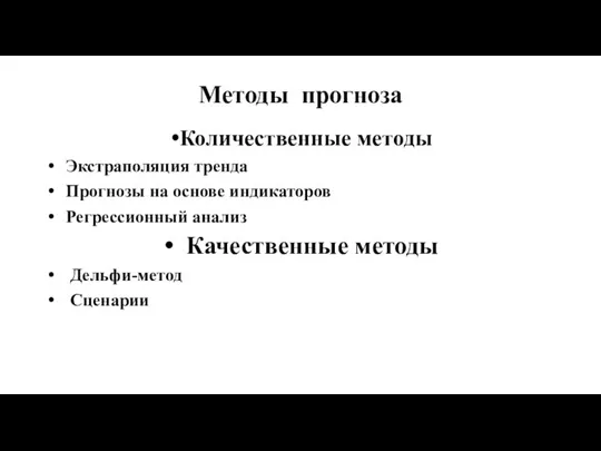 Методы прогноза Количественные методы Экстраполяция тренда Прогнозы на основе индикаторов Регрессионный анализ Качественные методы Дельфи-метод Сценарии