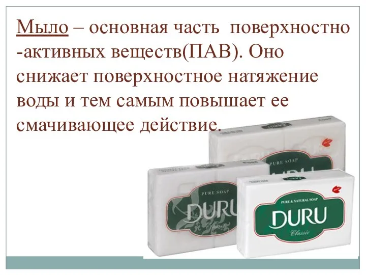 Мыло – основная часть поверхностно -активных веществ(ПАВ). Оно снижает поверхностное натяжение