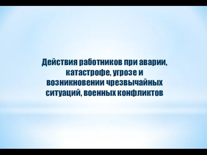 Действия работников при аварии, катастрофе, угрозе и возникновении чрезвычайных ситуаций, военных конфликтов