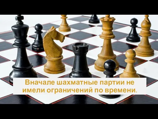 Вначале шахматные партии не имели ограничений по времени.