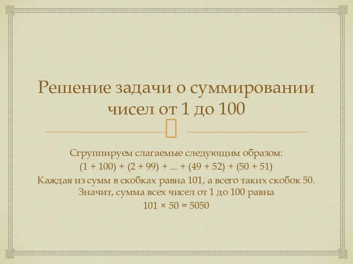 Решение задачи о суммировании чисел от 1 до 100 Сгруппируем слагаемые