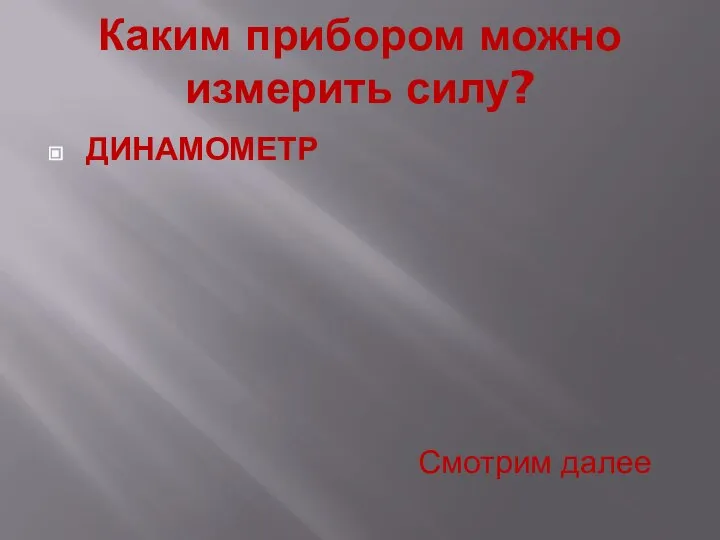 Каким прибором можно измерить силу? ДИНАМОМЕТР Смотрим далее