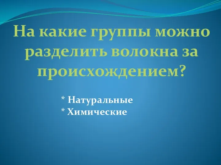 На какие группы можно разделить волокна за происхождением? * Натуральные * Химические