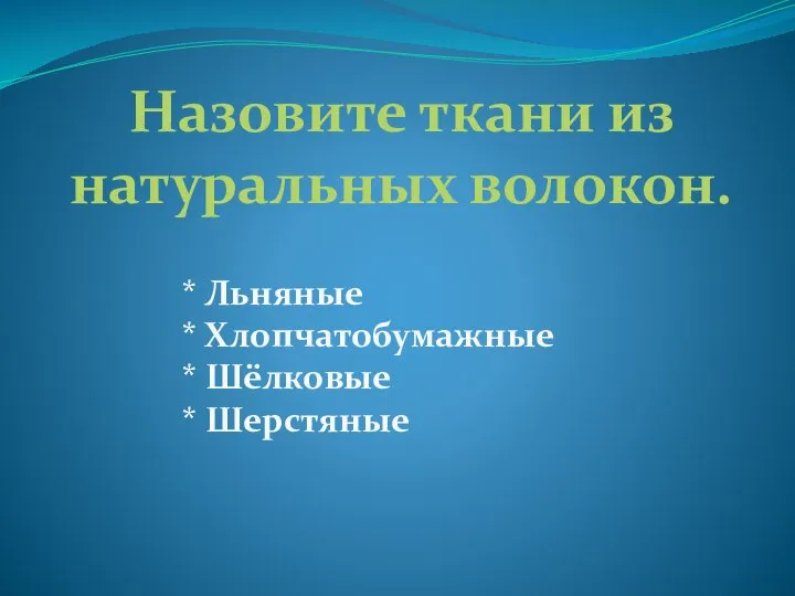 Назовите ткани из натуральных волокон. * Льняные * Хлопчатобумажные * Шёлковые * Шерстяные