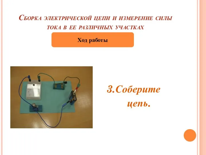 Сборка электрической цепи и измерение силы тока в ее различных участках 3.Соберите цепь. Ход работы