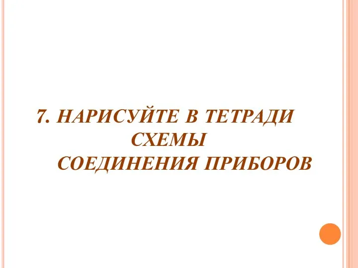 7. НАРИСУЙТЕ В ТЕТРАДИ СХЕМЫ СОЕДИНЕНИЯ ПРИБОРОВ