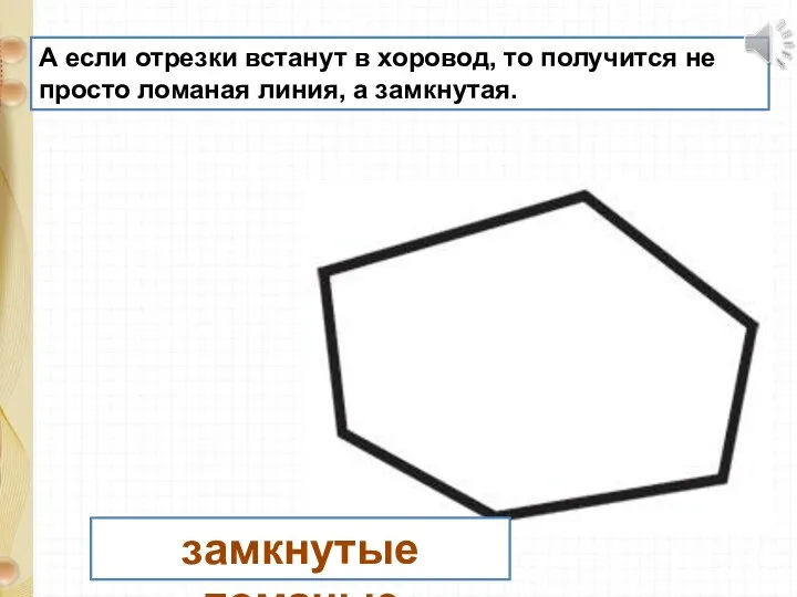 А если отрезки встанут в хоровод, то получится не просто ломаная линия, а замкнутая. замкнутые ломаные