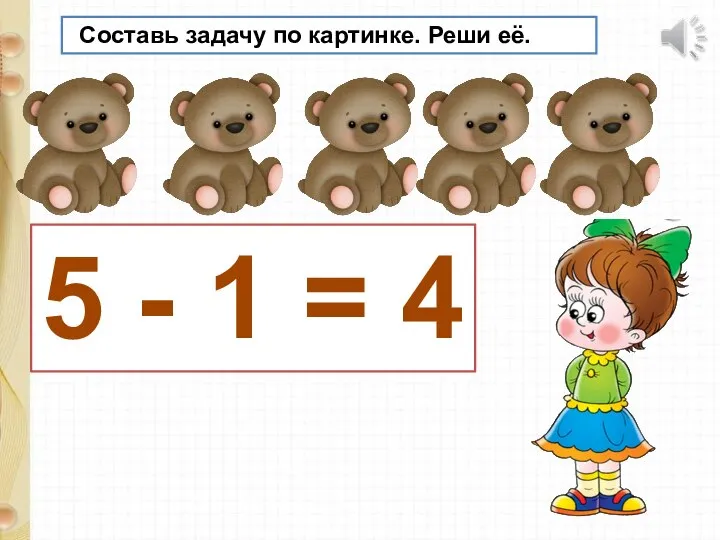 Составь задачу по картинке. Реши её. 5 - 1 = 4