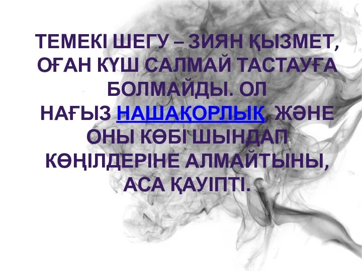 ТЕМЕКІ ШЕГУ – ЗИЯН ҚЫЗМЕТ, ОҒАН КҮШ САЛМАЙ ТАСТАУҒА БОЛМАЙДЫ. ОЛ