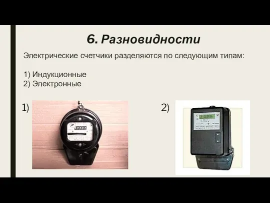 Электрические счетчики разделяются по следующим типам: 1) Индукционные 2) Электронные 1) 2) 6. Разновидности