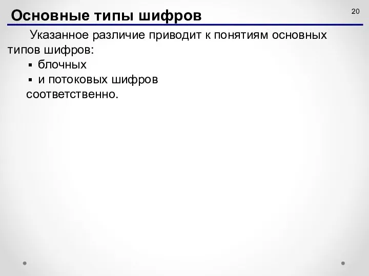 Указанное различие приводит к понятиям основных типов шифров: блочных и потоковых шифров соответственно. Основные типы шифров