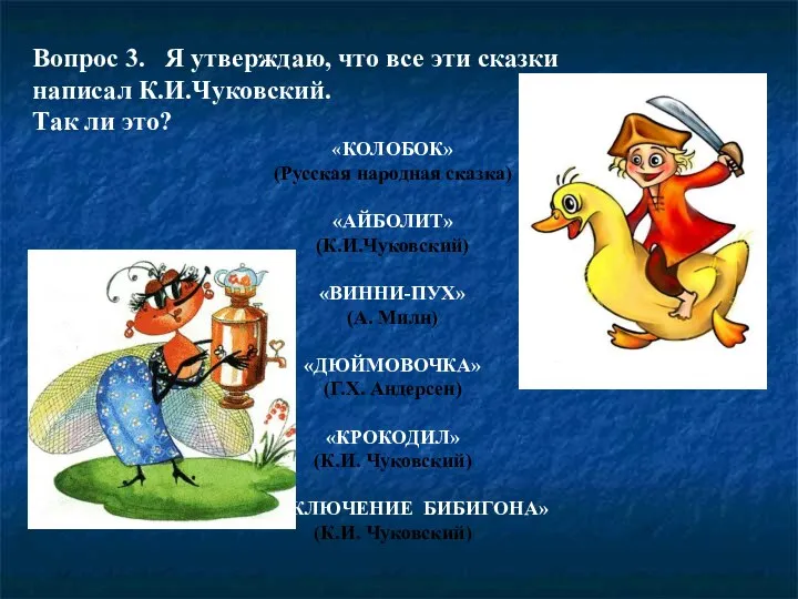 Вопрос 3. Я утверждаю, что все эти сказки написал К.И.Чуковский. Так