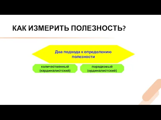 КАК ИЗМЕРИТЬ ПОЛЕЗНОСТЬ? Два подхода к определению полезности количественный (кардиналистский) порядковый (ординалистский)