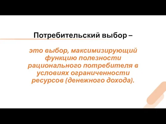 Потребительский выбор – это выбор, максимизирующий функцию полезности рационального потребителя в условиях ограниченности ресурсов (денежного дохода).