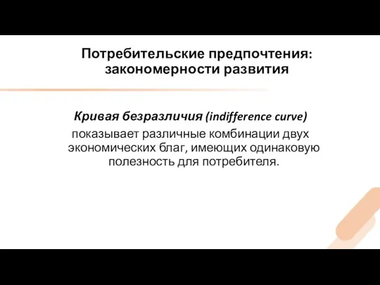 Потребительские предпочтения: закономерности развития Кривая безразличия (indifference curve) показывает различные комбинации