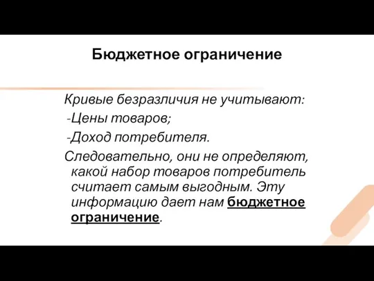 Бюджетное ограничение Кривые безразличия не учитывают: Цены товаров; Доход потребителя. Следовательно,