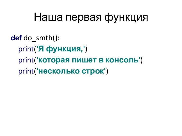 Наша первая функция def do_smth(): print('Я функция,') print('которая пишет в консоль') print('несколько строк')