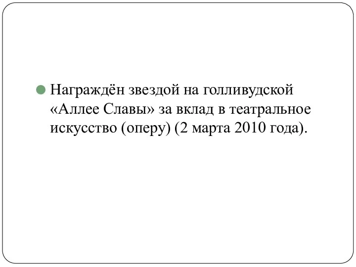 Награждён звездой на голливудской «Аллее Славы» за вклад в театральное искусство (оперу) (2 марта 2010 года).