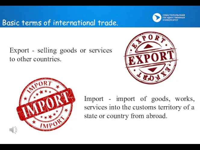 Export - selling goods or services to other countries. Import -