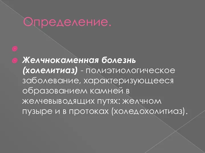 Определение. Желчнокаменная болезнь (холелитиаз) - полиэтиологическое заболевание, характеризующееся образованием камней в