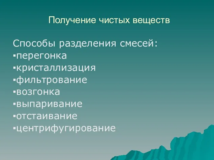 Получение чистых веществ Способы разделения смесей: ▪перегонка ▪кристаллизация ▪фильтрование ▪возгонка ▪выпаривание ▪отстаивание ▪центрифугирование