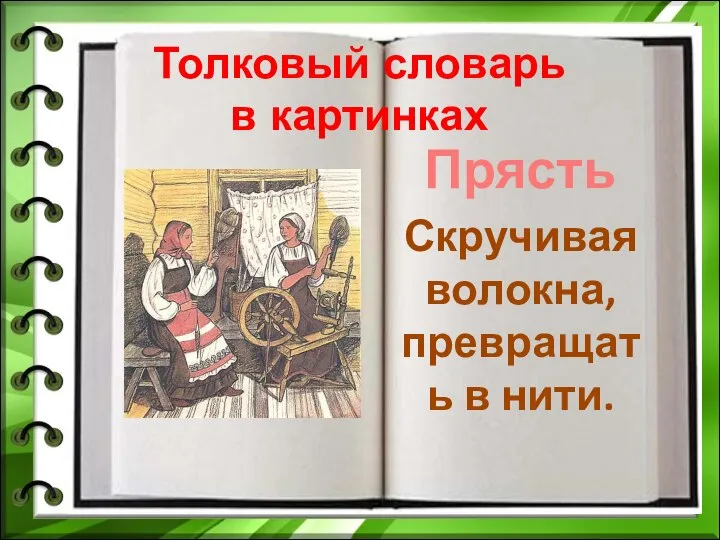 Толковый словарь в картинках Прясть - Скручивая волокна, превращать в нити.