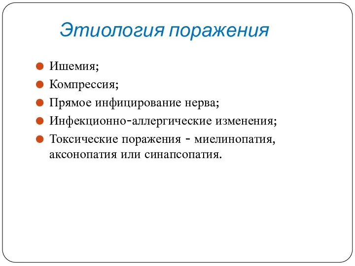 Этиология поражения Ишемия; Компрессия; Прямое инфицирование нерва; Инфекционно-аллергические изменения; Токсические поражения - миелинопатия, аксонопатия или синапсопатия.