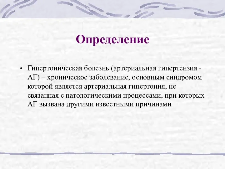 Определение Гипертоническая болезнь (артериальная гипертензия - АГ) – хроническое заболевание, основным