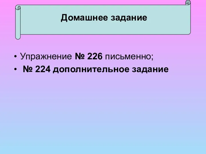 Домашнее задание Упражнение № 226 письменно; № 224 дополнительное задание Домашнее задание