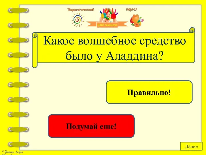 волшебная дудочка Подумай еще! волшебная лампа Правильно! Какое волшебное средство было у Аладдина? Далее