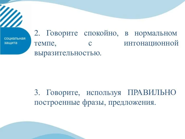 2. Говорите спокойно, в нормальном темпе, с интонационной выразительностью. 3. Говорите, используя ПРАВИЛЬНО построенные фразы, предложения.