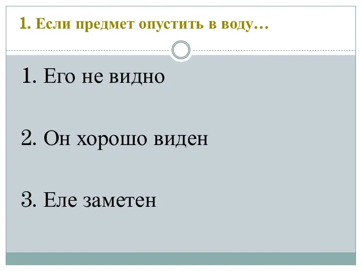 1. Если предмет опустить в воду… 1. Его не видно 2.