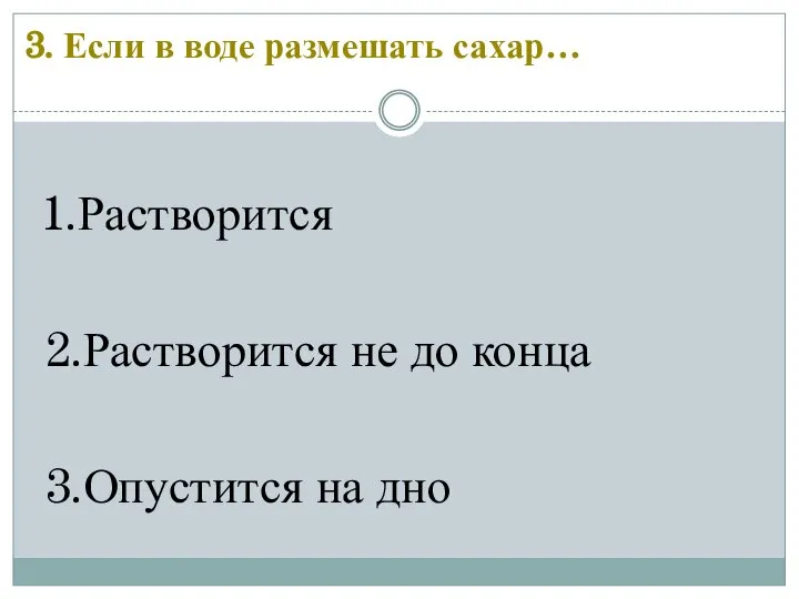 1.Растворится 2.Растворится не до конца 3.Опустится на дно 3. Если в воде размешать сахар…