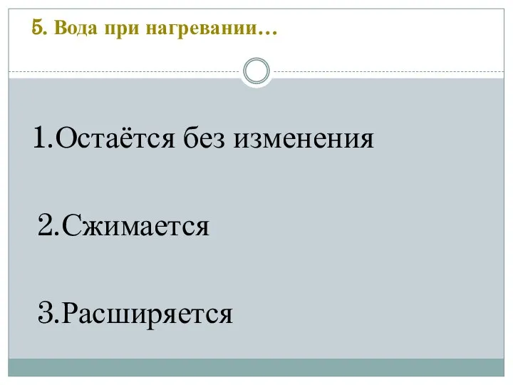 5. Вода при нагревании… 1.Остаётся без изменения 2.Сжимается 3.Расширяется