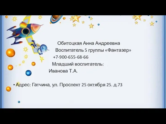 Обитоцкая Анна Андреевна Воспитатель 5 группы «Фантазер» +7-900-655-68-66 Младший воспитатель: Иванова