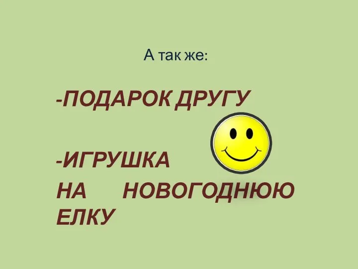 А так же: -ПОДАРОК ДРУГУ -ИГРУШКА НА НОВОГОДНЮЮ ЕЛКУ