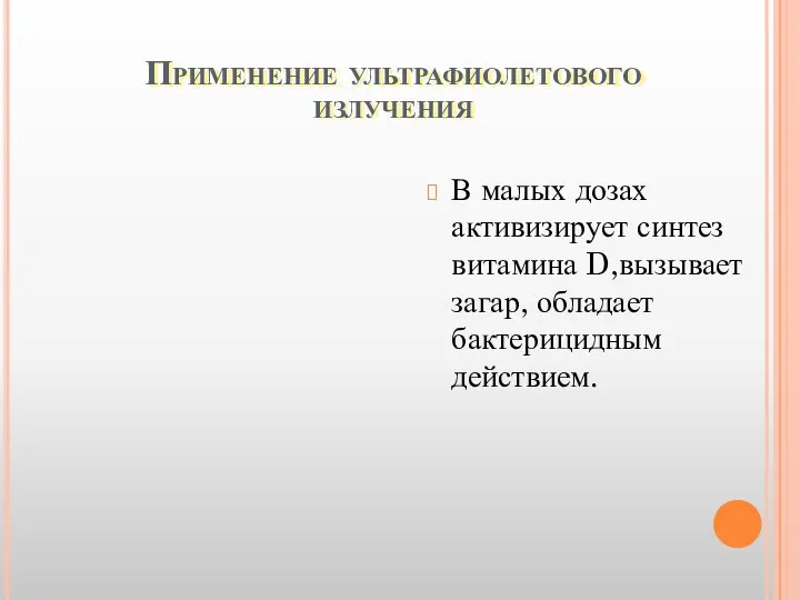 Применение ультрафиолетового излучения В малых дозах активизирует синтез витамина D,вызывает загар, обладает бактерицидным действием.