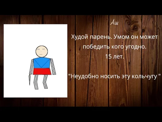 Аш Худой парень. Умом он может победить кого угодно. 15 лет. "Неудобно носить эту кольчугу "