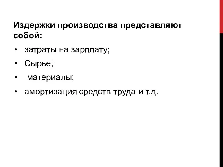 Издержки производства представляют собой: затраты на зарплату; Сырье; материалы; амортизация средств труда и т.д.