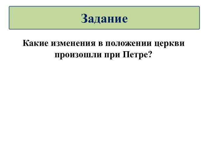 Какие изменения в положении церкви произошли при Петре? Задание