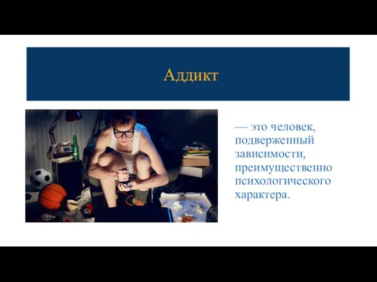 Аддикт — это человек, подверженный зависимости, преимущественно психологического характера.