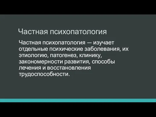 Частная психопатология Частная психопатология — изучает отдельные психические заболевания, их этиологию,